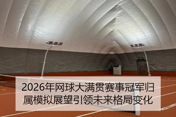 2026年网球大满贯赛事冠军归属模拟展望引领未来格局变化