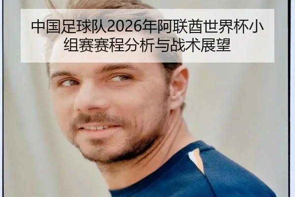 中国足球队2026年阿联酋世界杯小组赛赛程分析与战术展望