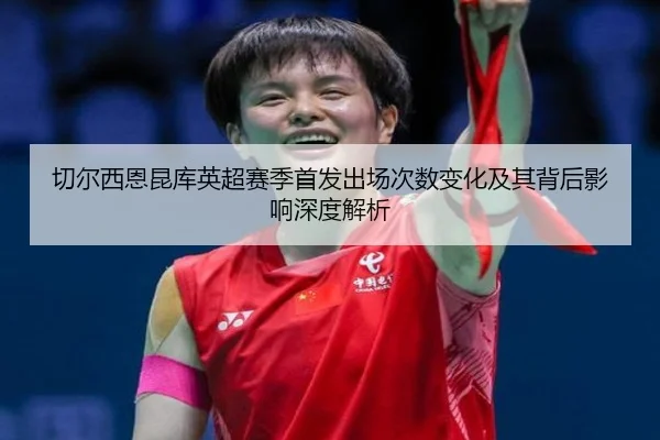 切尔西恩昆库英超赛季首发出场次数变化及其背后影响深度解析