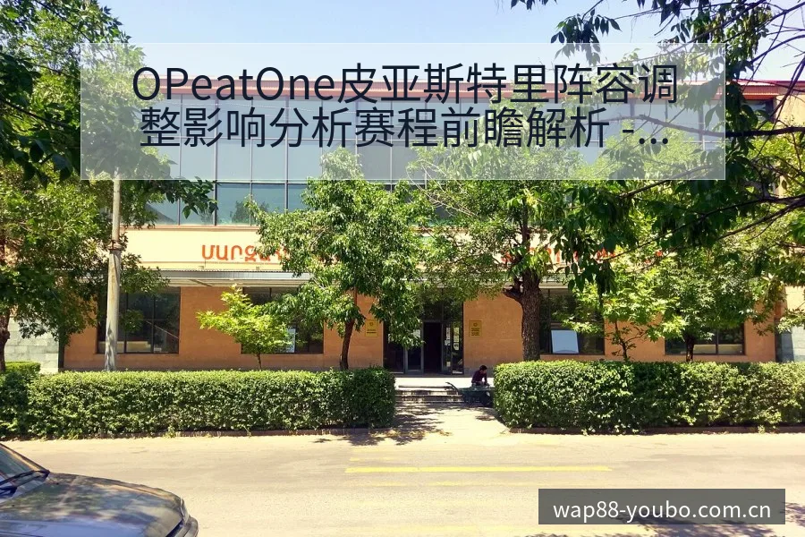 OPeatOne皮亚斯特里阵容调整影响分析赛程前瞻解析 - 友博体育APP