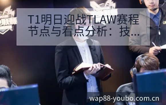 T1明日迎战TLAW赛程节点与看点分析：技术动作与战术适 - 友博体育APP