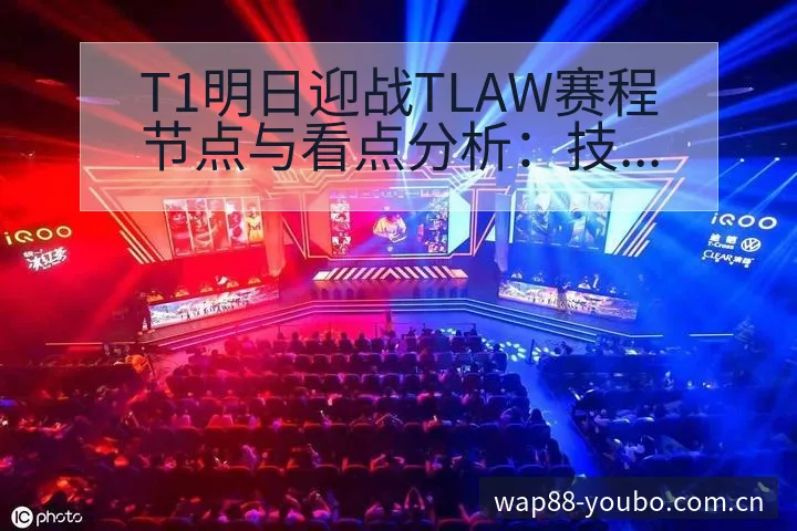 T1明日迎战TLAW赛程节点与看点分析：技术动作与战术适 - 友博体育APP